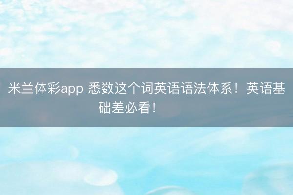 米兰体彩app 悉数这个词英语语法体系！英语基础差必看！ ​​​